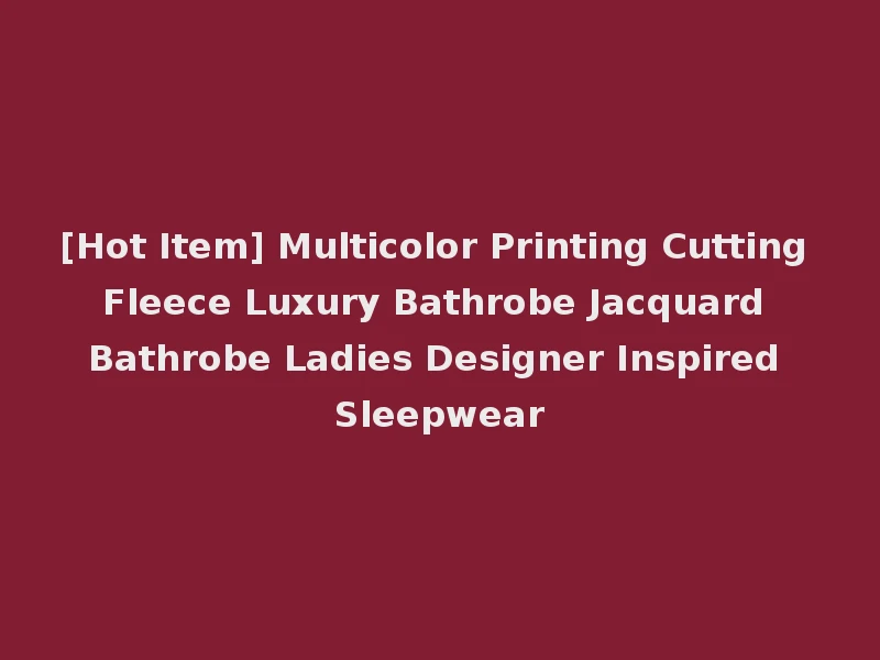 [Hot Item] Multicolor Printing Cutting Fleece Luxury Bathrobe Jacquard Bathrobe Ladies Designer Inspired Sleepwear