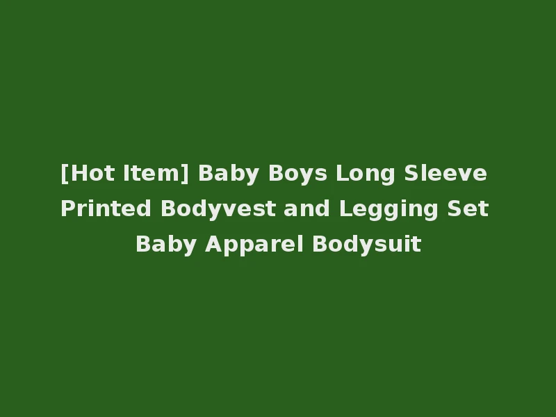 [Hot Item] Baby Boys Long Sleeve Printed Bodyvest and Legging Set Baby Apparel Bodysuit