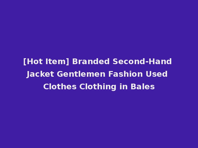 [Hot Item] Branded Second-Hand Jacket Gentlemen Fashion Used Clothes Clothing in Bales