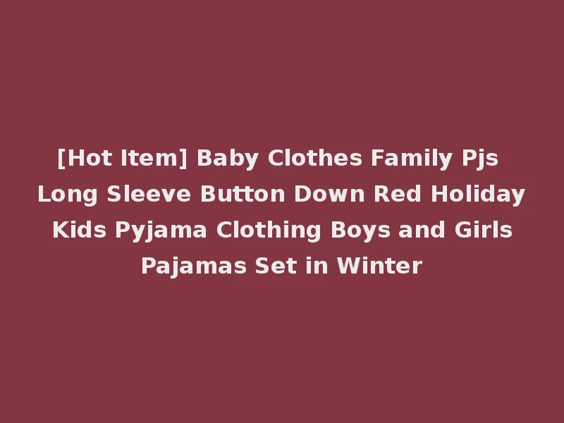 [Hot Item] Baby Clothes Family Pjs Long Sleeve Button Down Red Holiday Kids Pyjama Clothing Boys and Girls Pajamas Set in Winter