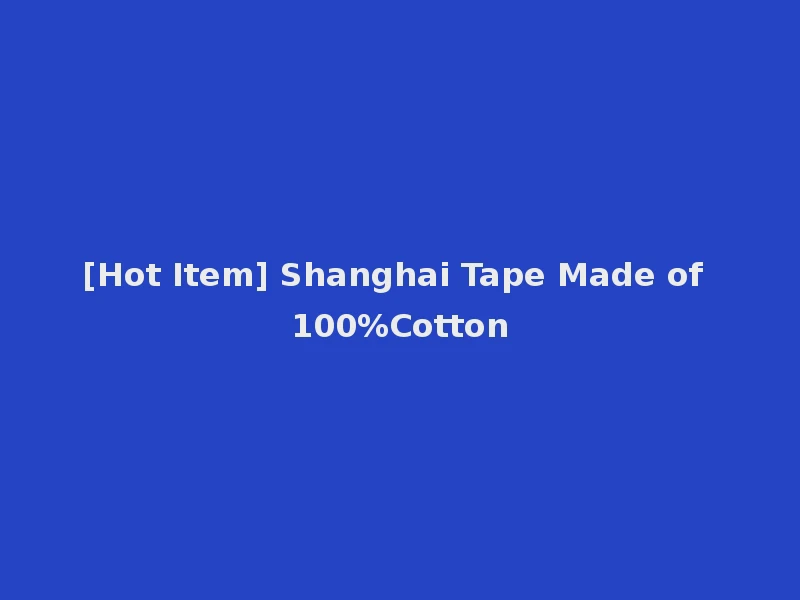[Hot Item] Shanghai Tape Made of 100%Cotton