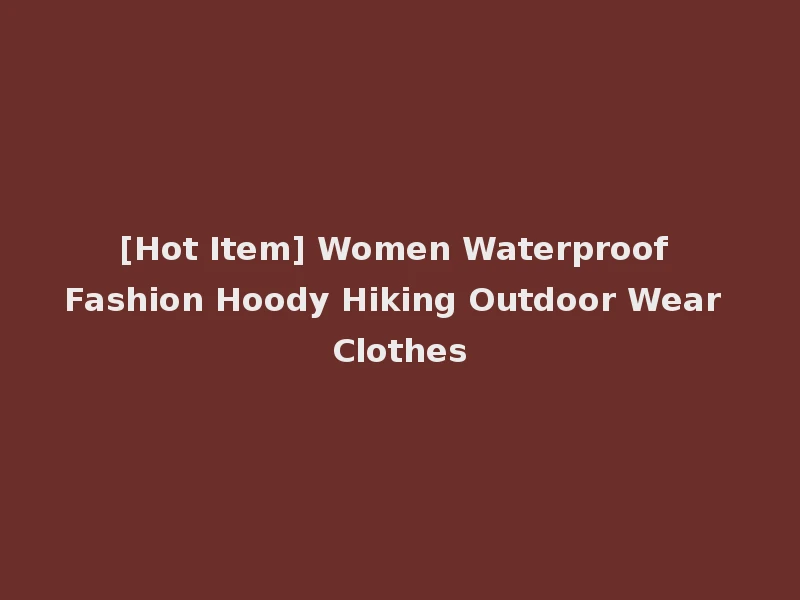 [Hot Item] Women Waterproof Fashion Hoody Hiking Outdoor Wear Clothes