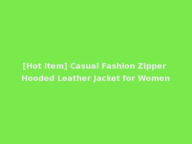 [Hot Item] Casual Fashion Zipper Hooded Leather Jacket for Women