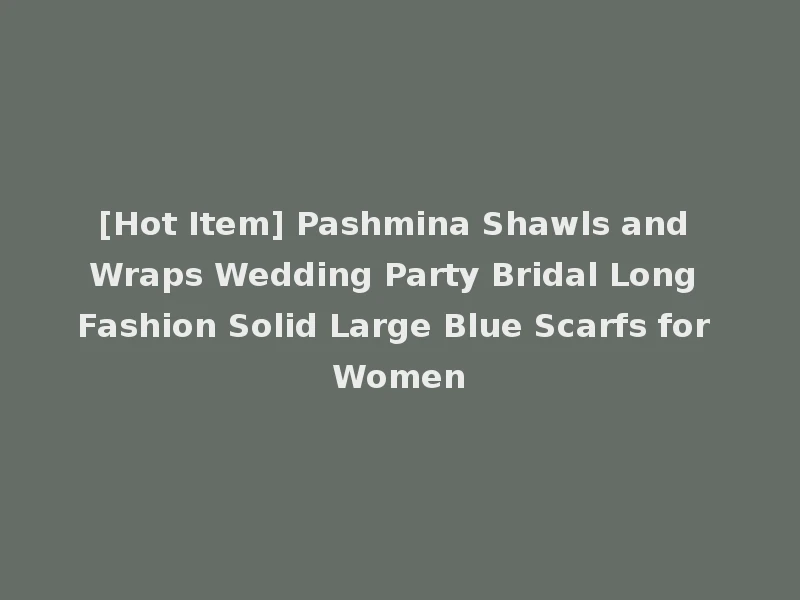 [Hot Item] Pashmina Shawls and Wraps Wedding Party Bridal Long Fashion Solid Large Blue Scarfs for Women