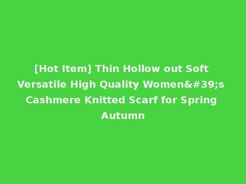 [Hot Item] Thin Hollow out Soft Versatile High Quality Women's Cashmere Knitted Scarf for Spring Autumn