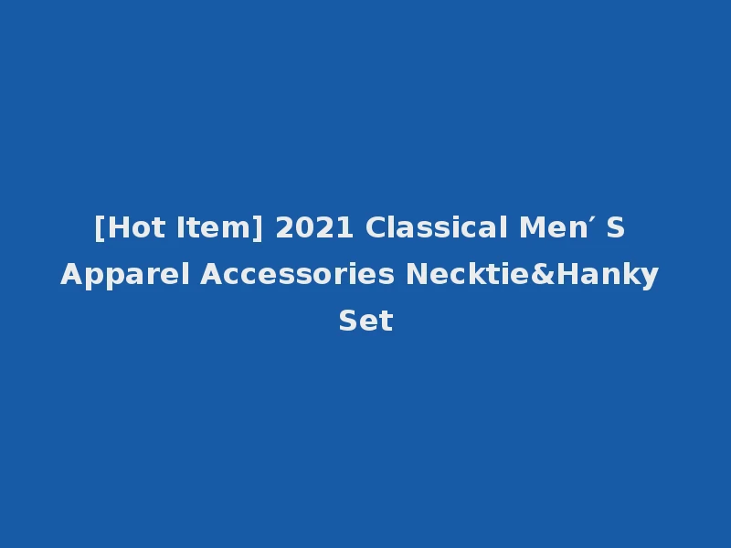 [Hot Item] 2021 Classical Men′ S Apparel Accessories Necktie&Hanky Set