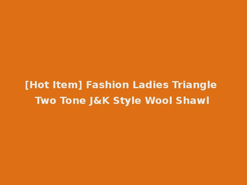 [Hot Item] Fashion Ladies Triangle Two Tone J&K Style Wool Shawl