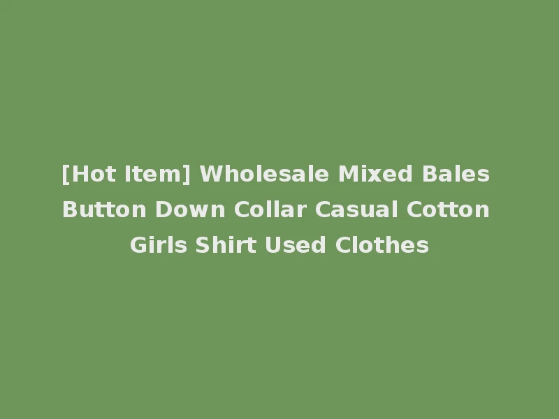 [Hot Item] Wholesale Mixed Bales Button Down Collar Casual Cotton Girls Shirt Used Clothes