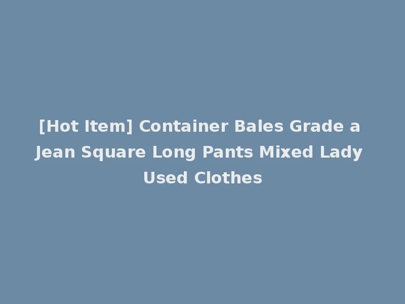 [Hot Item] Container Bales Grade a Jean Square Long Pants Mixed Lady Used Clothes