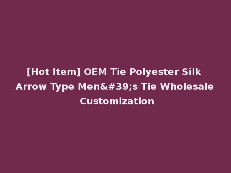 [Hot Item] OEM Tie Polyester Silk Arrow Type Men's Tie Wholesale Customization