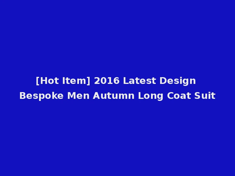 [Hot Item] 2016 Latest Design Bespoke Men Autumn Long Coat Suit
