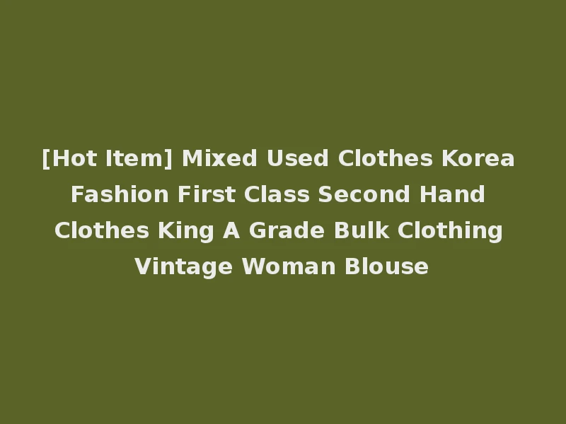 [Hot Item] Mixed Used Clothes Korea Fashion First Class Second Hand Clothes King A Grade Bulk Clothing Vintage Woman Blouse
