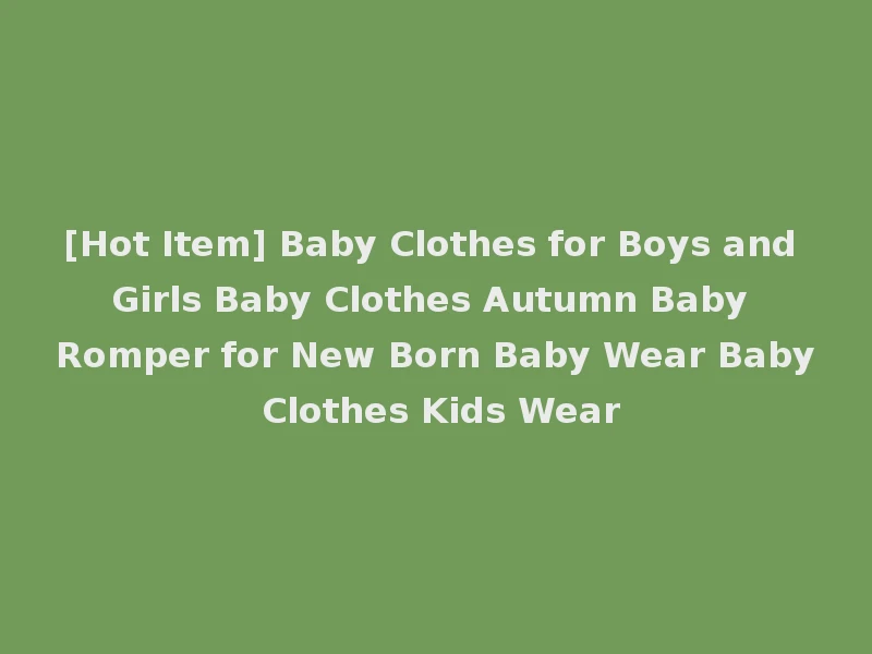 [Hot Item] Baby Clothes for Boys and Girls Baby Clothes Autumn Baby Romper for New Born Baby Wear Baby Clothes Kids Wear