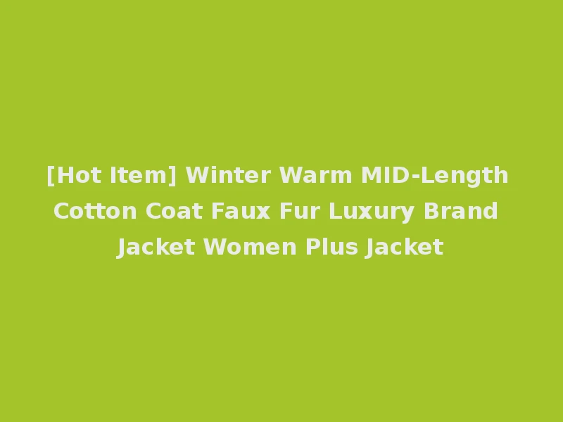 [Hot Item] Winter Warm MID-Length Cotton Coat Faux Fur Luxury Brand Jacket Women Plus Jacket