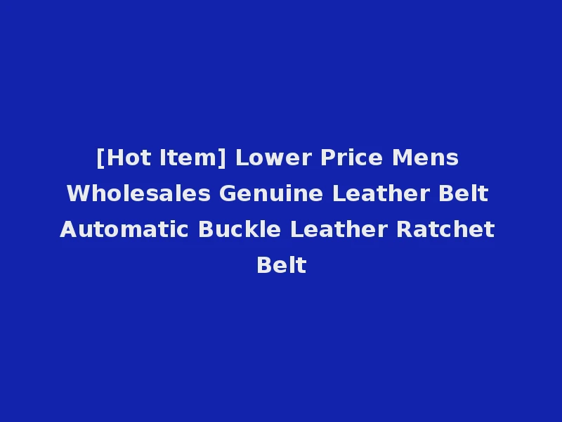 [Hot Item] Lower Price Mens Wholesales Genuine Leather Belt Automatic Buckle Leather Ratchet Belt