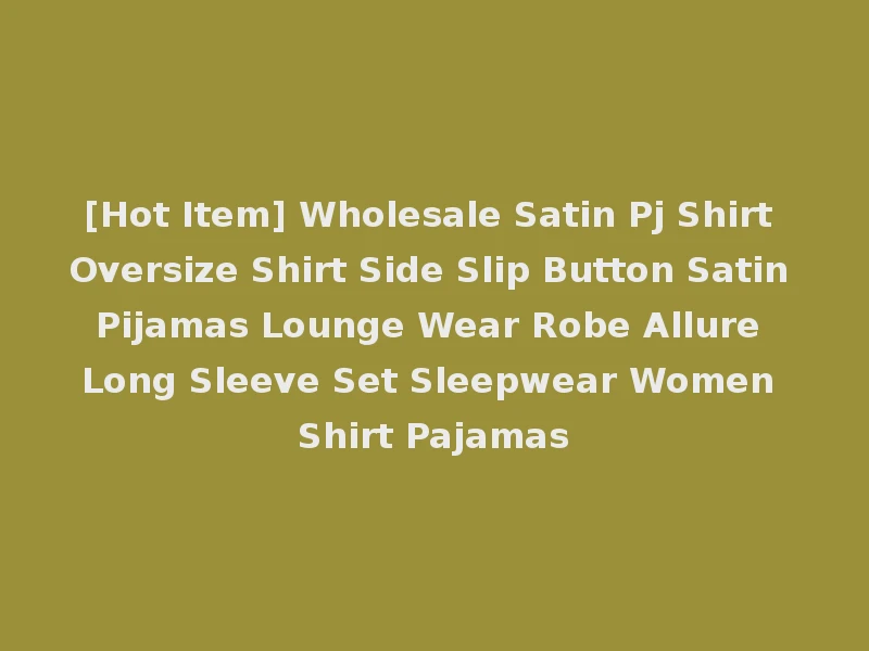 [Hot Item] Wholesale Satin Pj Shirt Oversize Shirt Side Slip Button Satin Pijamas Lounge Wear Robe Allure Long Sleeve Set Sleepwear Women Shirt Pajamas