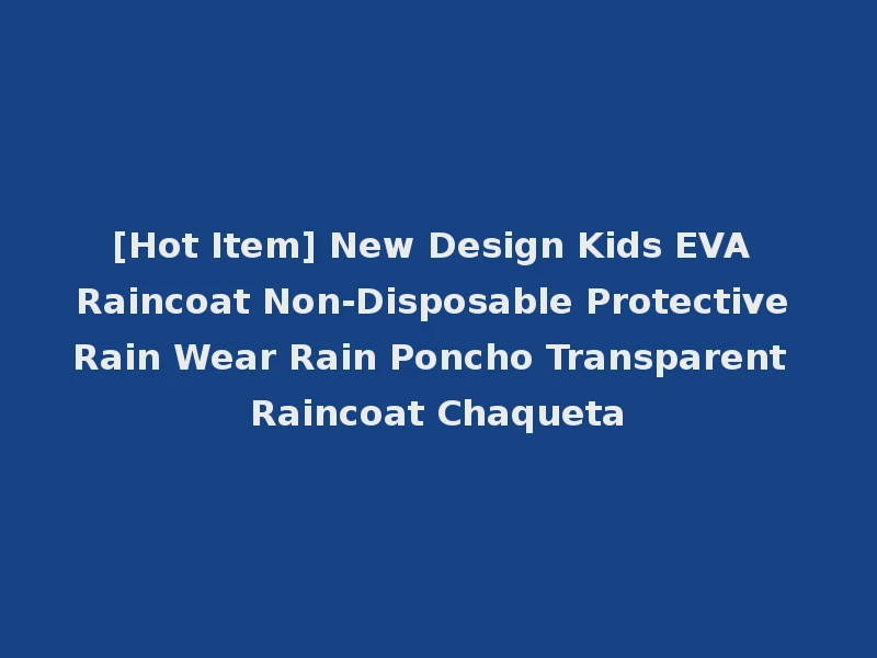 [Hot Item] New Design Kids EVA Raincoat Non-Disposable Protective Rain Wear Rain Poncho Transparent Raincoat Chaqueta