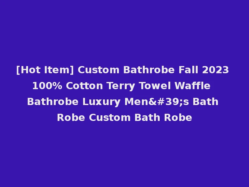 [Hot Item] Custom Bathrobe Fall 2023 100% Cotton Terry Towel Waffle Bathrobe Luxury Men's Bath Robe Custom Bath Robe