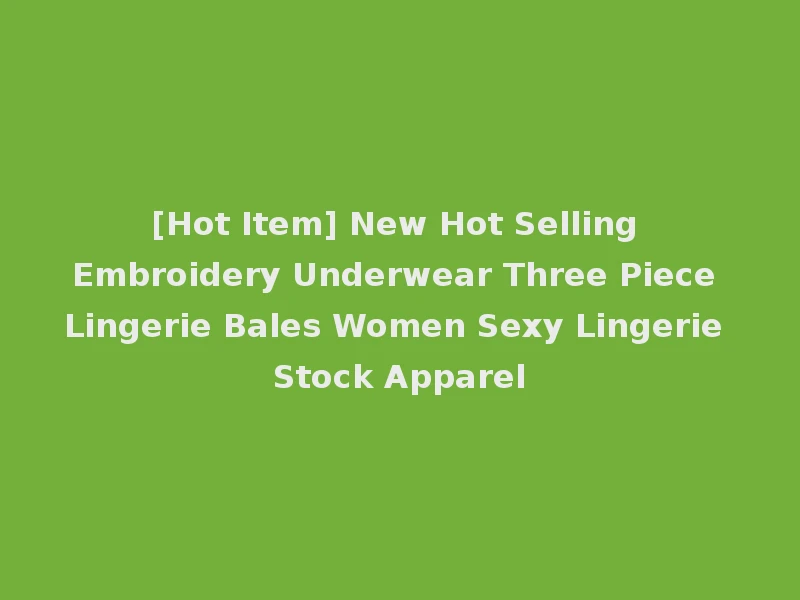 [Hot Item] New Hot Selling Embroidery Underwear Three Piece Lingerie Bales Women Sexy Lingerie Stock Apparel