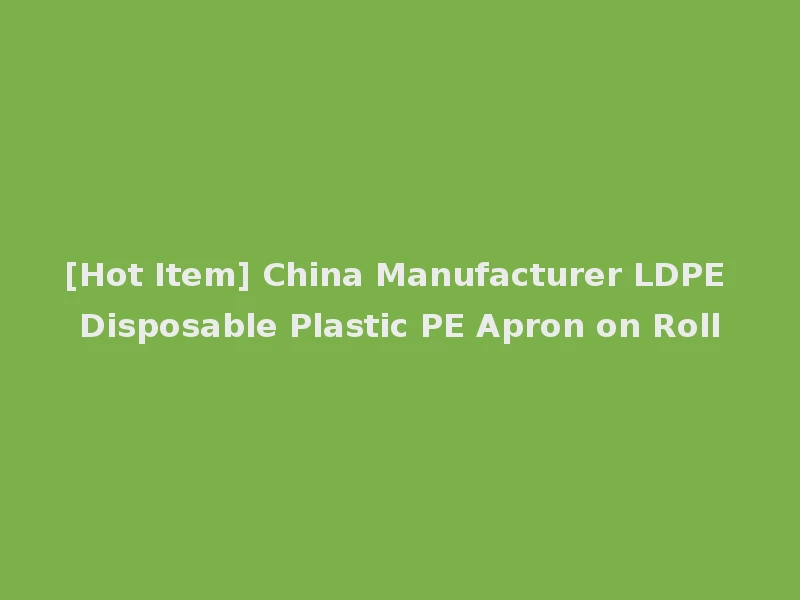 [Hot Item] China Manufacturer LDPE Disposable Plastic PE Apron on Roll