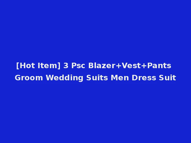 [Hot Item] 3 Psc Blazer+Vest+Pants Groom Wedding Suits Men Dress Suit