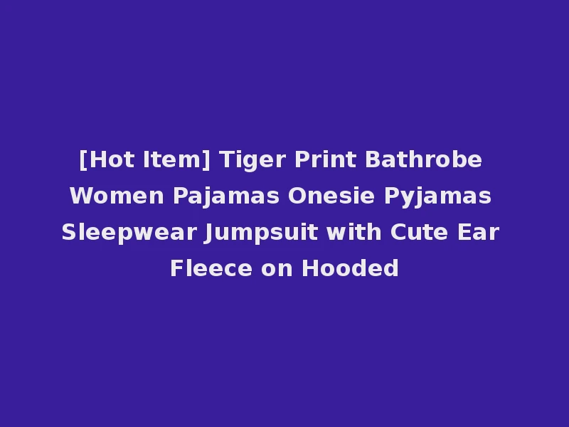 [Hot Item] Tiger Print Bathrobe Women Pajamas Onesie Pyjamas Sleepwear Jumpsuit with Cute Ear Fleece on Hooded