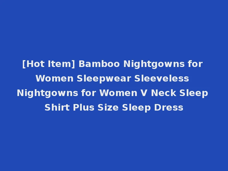 [Hot Item] Bamboo Nightgowns for Women Sleepwear Sleeveless Nightgowns for Women V Neck Sleep Shirt Plus Size Sleep Dress