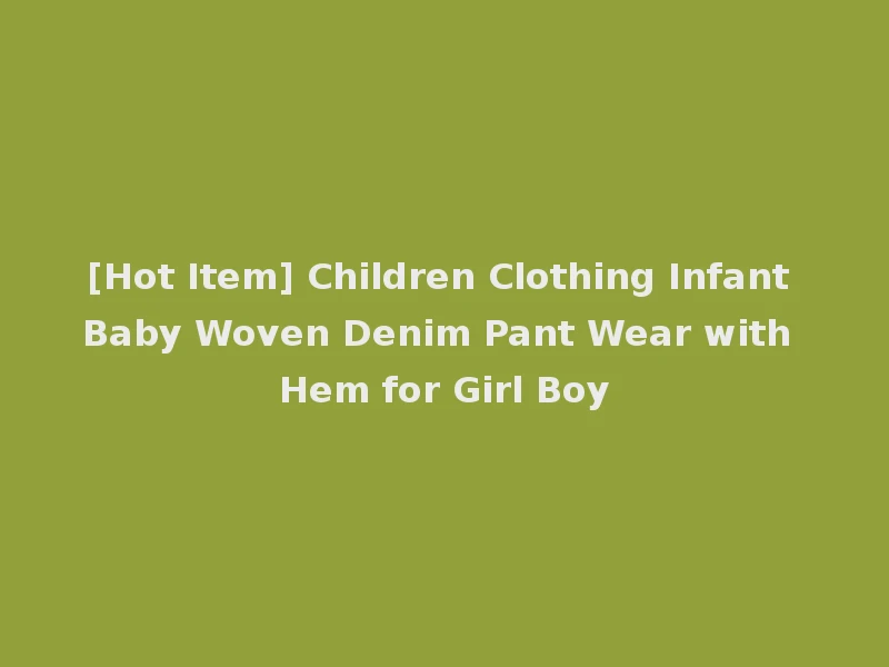 [Hot Item] Children Clothing Infant Baby Woven Denim Pant Wear with Hem for Girl Boy