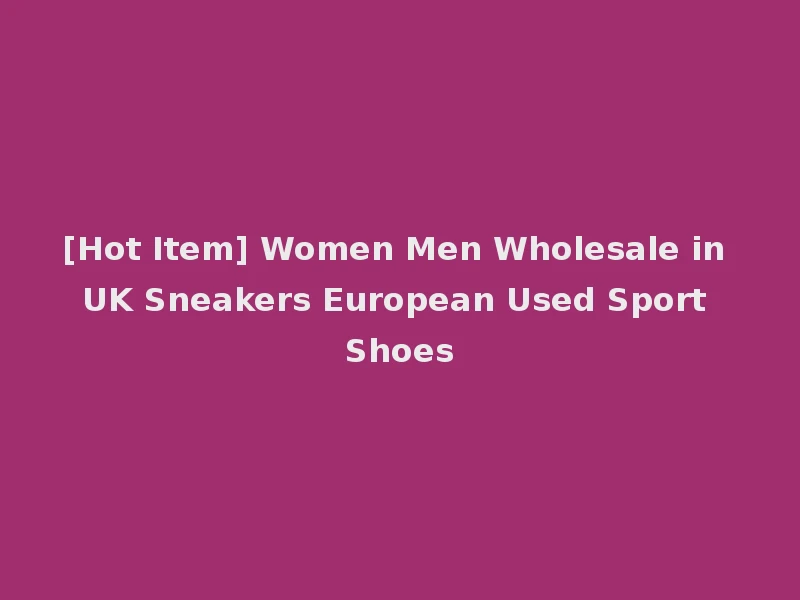 [Hot Item] Women Men Wholesale in UK Sneakers European Used Sport Shoes