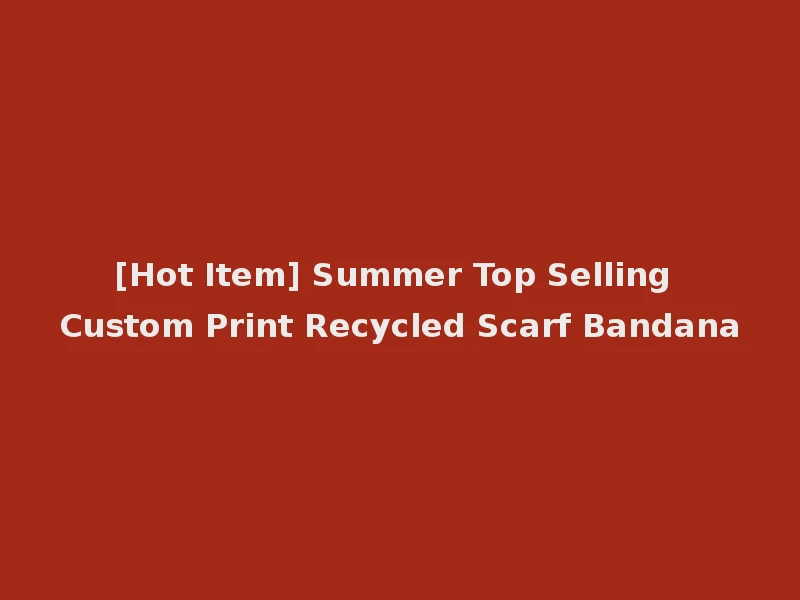 [Hot Item] Summer Top Selling Custom Print Recycled Scarf Bandana