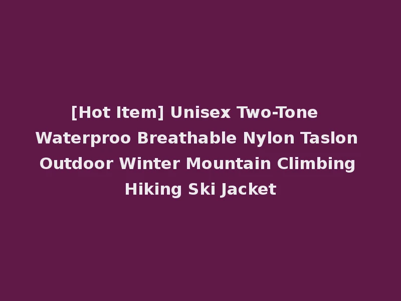 [Hot Item] Unisex Two-Tone Waterproo Breathable Nylon Taslon Outdoor Winter Mountain Climbing Hiking Ski Jacket