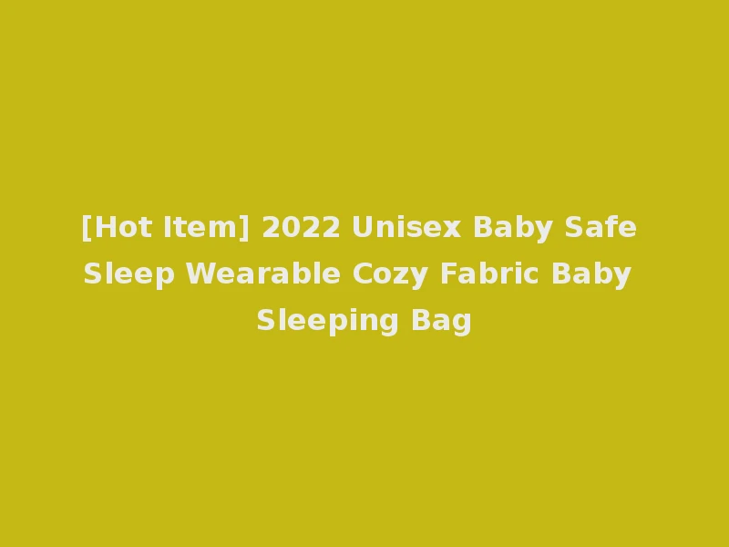 [Hot Item] 2022 Unisex Baby Safe Sleep Wearable Cozy Fabric Baby Sleeping Bag