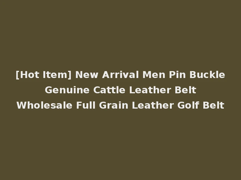 [Hot Item] New Arrival Men Pin Buckle Genuine Cattle Leather Belt Wholesale Full Grain Leather Golf Belt