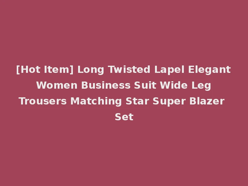 [Hot Item] Long Twisted Lapel Elegant Women Business Suit Wide Leg Trousers Matching Star Super Blazer Set