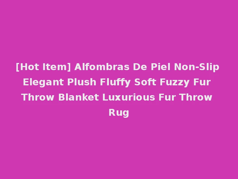 [Hot Item] Alfombras De Piel Non-Slip Elegant Plush Fluffy Soft Fuzzy Fur Throw Blanket Luxurious Fur Throw Rug