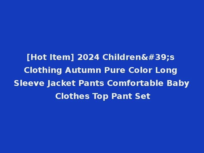 [Hot Item] 2024 Children's Clothing Autumn Pure Color Long Sleeve Jacket Pants Comfortable Baby Clothes Top Pant Set
