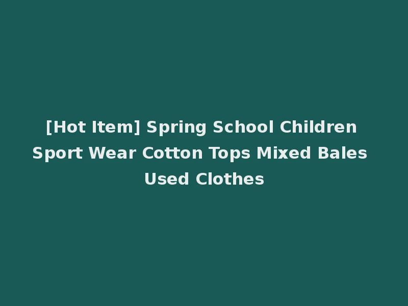[Hot Item] Spring School Children Sport Wear Cotton Tops Mixed Bales Used Clothes
