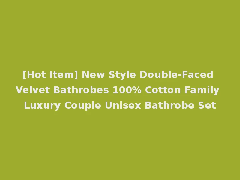 [Hot Item] New Style Double-Faced Velvet Bathrobes 100% Cotton Family Luxury Couple Unisex Bathrobe Set