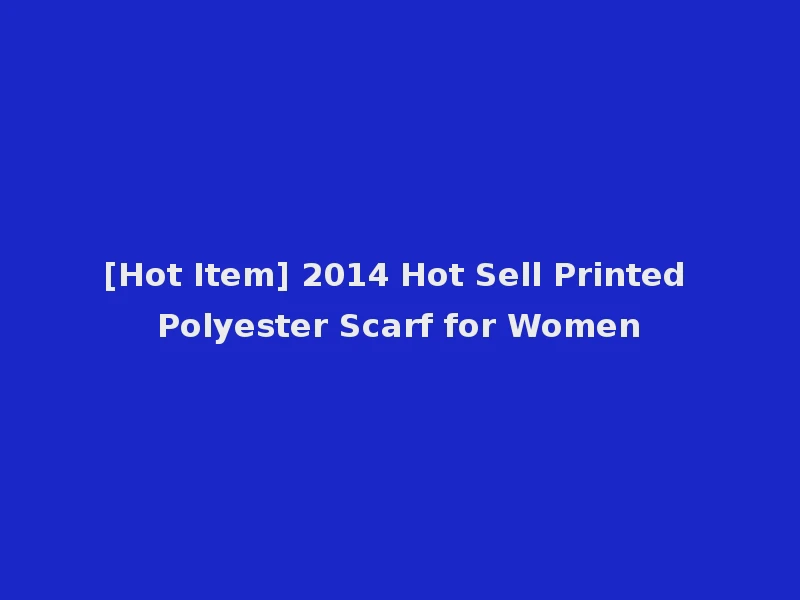 [Hot Item] 2014 Hot Sell Printed Polyester Scarf for Women