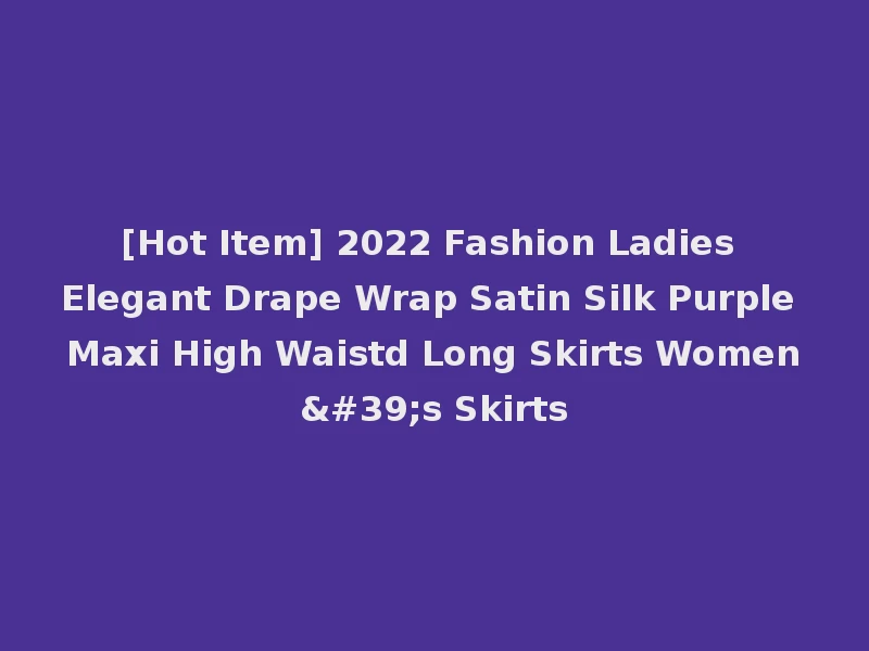 [Hot Item] 2022 Fashion Ladies Elegant Drape Wrap Satin Silk Purple Maxi High Waistd Long Skirts Women's Skirts