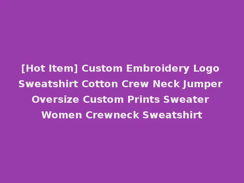 [Hot Item] Custom Embroidery Logo Sweatshirt Cotton Crew Neck Jumper Oversize Custom Prints Sweater Women Crewneck Sweatshirt