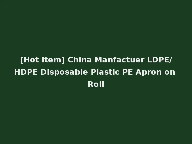 [Hot Item] China Manfactuer LDPE/HDPE Disposable Plastic PE Apron on Roll