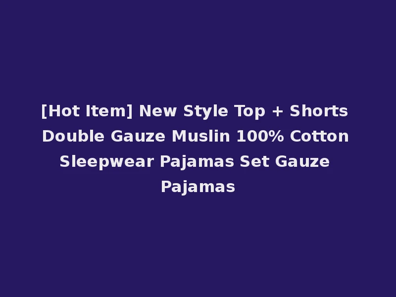 [Hot Item] New Style Top + Shorts Double Gauze Muslin 100% Cotton Sleepwear Pajamas Set Gauze Pajamas