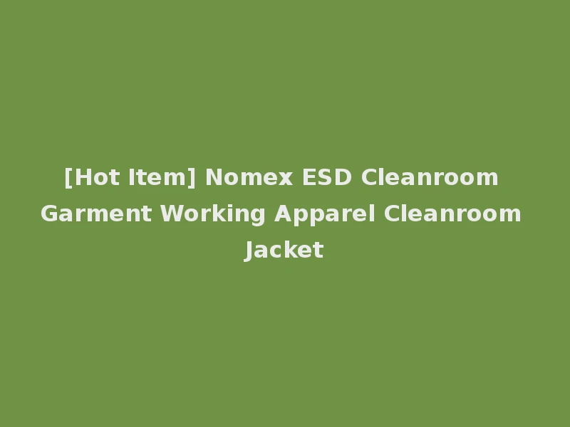 [Hot Item] Nomex ESD Cleanroom Garment Working Apparel Cleanroom Jacket