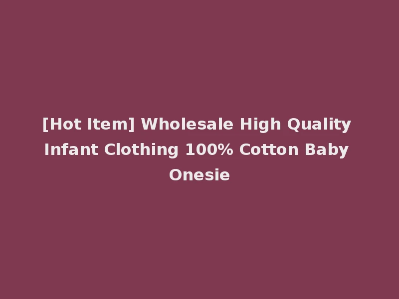 [Hot Item] Wholesale High Quality Infant Clothing 100% Cotton Baby Onesie