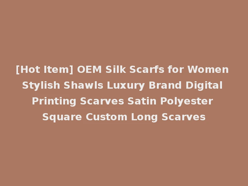 [Hot Item] OEM Silk Scarfs for Women Stylish Shawls Luxury Brand Digital Printing Scarves Satin Polyester Square Custom Long Scarves