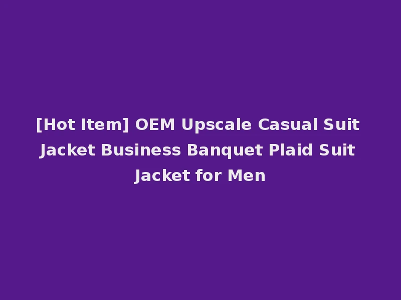 [Hot Item] OEM Upscale Casual Suit Jacket Business Banquet Plaid Suit Jacket for Men