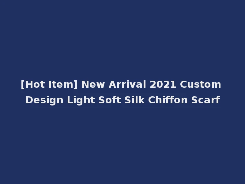 [Hot Item] New Arrival 2021 Custom Design Light Soft Silk Chiffon Scarf