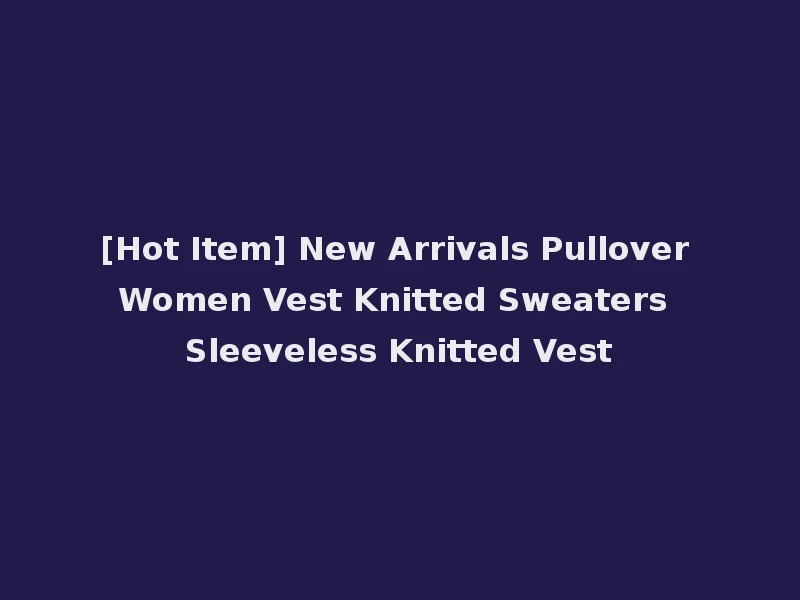 [Hot Item] New Arrivals Pullover Women Vest Knitted Sweaters Sleeveless Knitted Vest