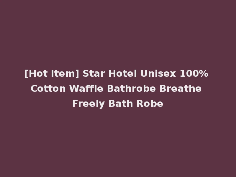 [Hot Item] Star Hotel Unisex 100% Cotton Waffle Bathrobe Breathe Freely Bath Robe
